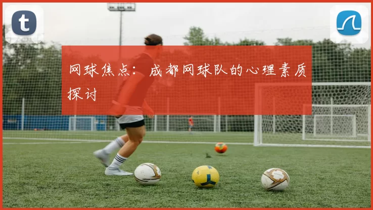 网球焦点：成都网球队的心理素质探讨