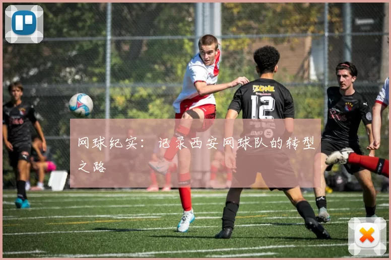 网球纪实：记录西安网球队的转型之路