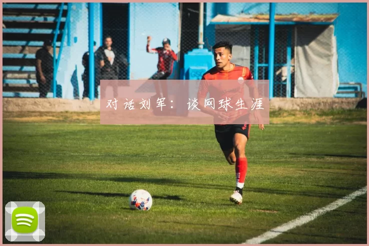 对话刘军：谈网球生涯