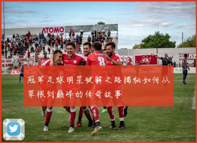 冠军足球明星破解之路揭秘如何从草根到巅峰的传奇故事