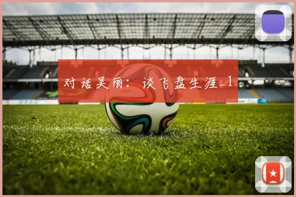 对话吴丽：谈飞盘生涯_1