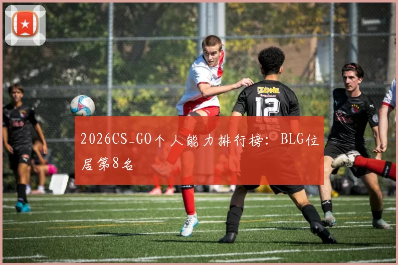 2026CS_GO个人能力排行榜：BLG位居第8名