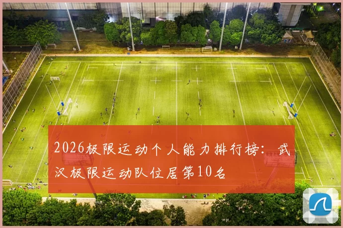 2026极限运动个人能力排行榜：武汉极限运动队位居第10名