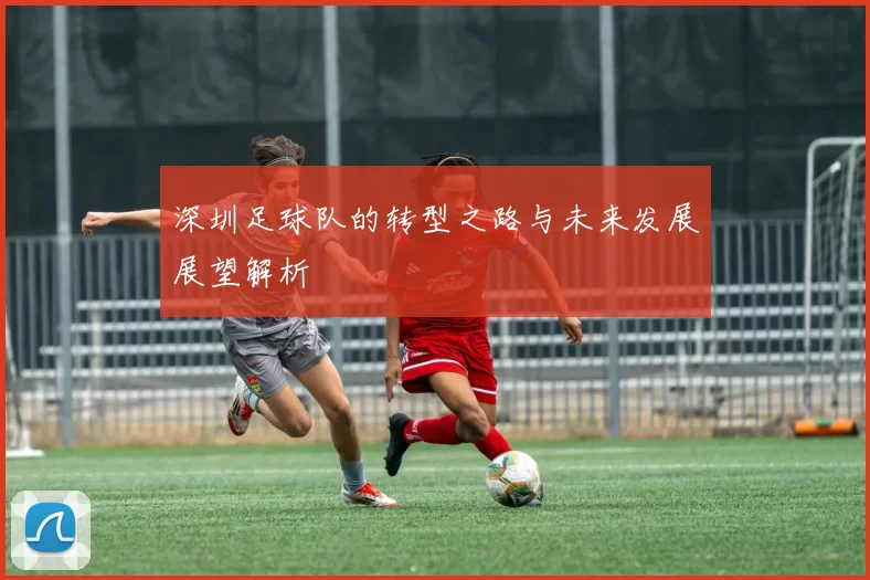 深圳足球队的转型之路与未来发展展望解析