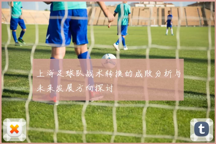 上海足球队战术转换的成败分析与未来发展方向探讨