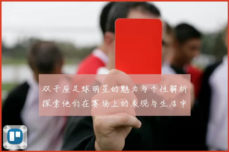 双子座足球明星的魅力与个性解析探索他们在赛场上的表现与生活中的多面性