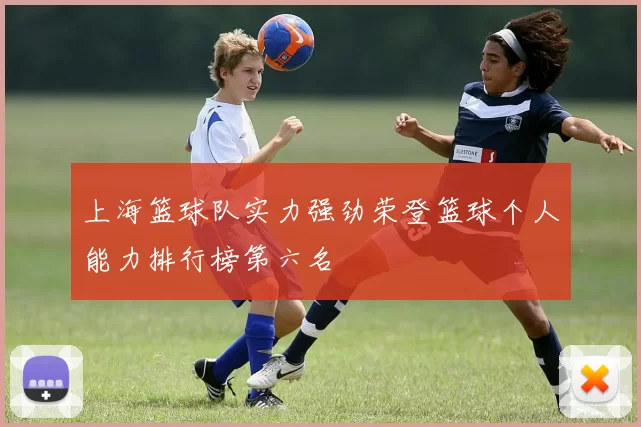 上海篮球队实力强劲荣登篮球个人能力排行榜第六名